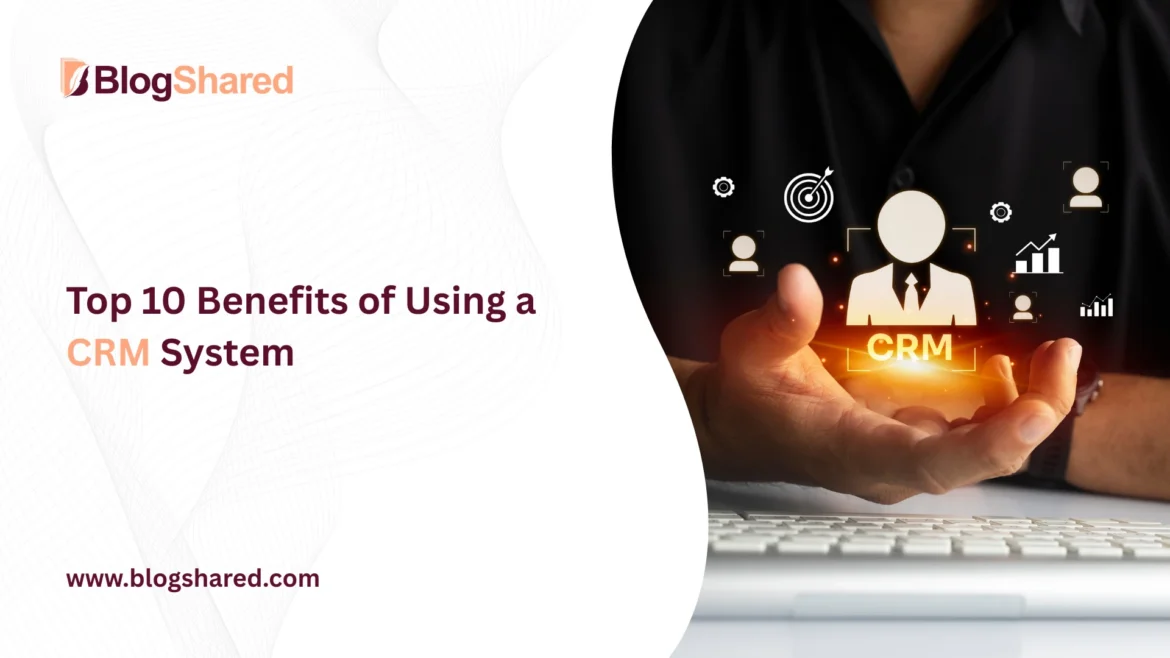 top 10 benefits of using a crm system